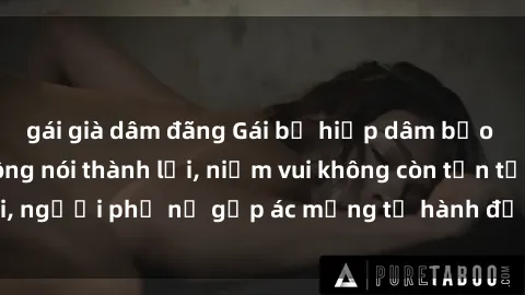 gái già dâm đãng Gái bị hiếp dâm bạo lực: Nỗi đau không nói thành lời, niềm vui không còn tồn tại, người phụ nữ gặp ác mộng từ hành động độc ác của kẻ xấu.
