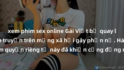xem phim sex online Gái Việt bị quay lén khi tắm, clip lan truyền trên mạng xã hội gây phẫn nộ. Hành động vi phạm quyền riêng tư này đã khiến cộng đồng mạng bức xúc và đòi trừng phạt thật nghiêm khắc.