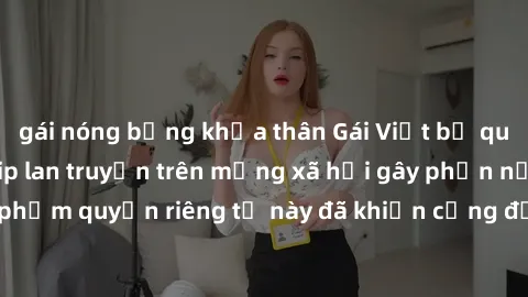 gái nóng bỏng khỏa thân Gái Việt bị quay lén khi tắm, clip lan truyền trên mạng xã hội gây phẫn nộ. Hành động vi phạm quyền riêng tư này đã khiến cộng đồng mạng bức xúc và đòi trừng phạt thật nghiêm k