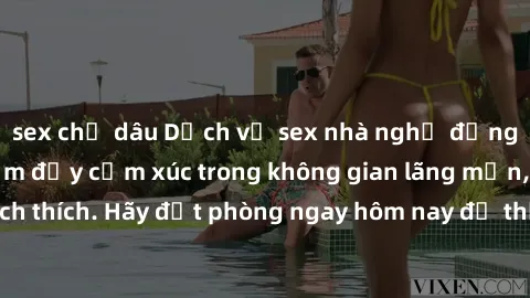 sex chị dâu Dịch vụ sex nhà nghỉ đẳng cấp: Trải nghiệm đầy cảm xúc trong không gian lãng mạn, đầy kích thích. Hãy đặt phòng ngay hôm nay để thỏa mãn khát khao của bạn!