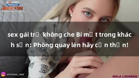 sex gái trẻ không che Bí mật trong khách sạn: Phòng quay lén hãy cẩn thận!