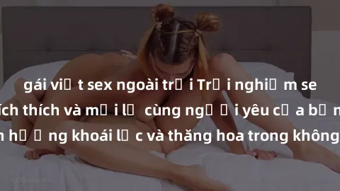 gái việt sex ngoài trời Trải nghiệm sex phòng tắm đầy kích thích và mới lạ cùng người yêu của bạn! Tận hưởng khoái lạc và thăng hoa trong không gian tắm ấm áp và gợi cảm.