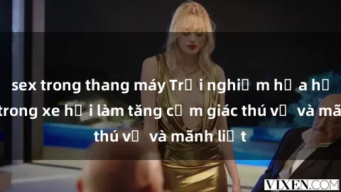 sex trong thang máy Trải nghiệm hứa hẹn: Sex trong xe hơi làm tăng cảm giác thú vị và mãnh liệt