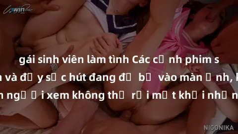gái sinh viên làm tình Các cảnh phim sex bukkake hấp dẫn và đầy sức hút đang đổ bộ vào màn ảnh, khiến người xem không thể rời mắt khỏi những cảnh quay đầy kích thích.