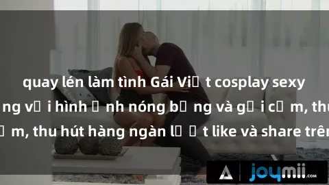 quay lén làm tình Gái Việt cosplay sexy khiến fan phát cuồng với hình ảnh nóng bỏng và gợi cảm, thu hút hàng ngàn lượt like và share trên mạng xã hội.