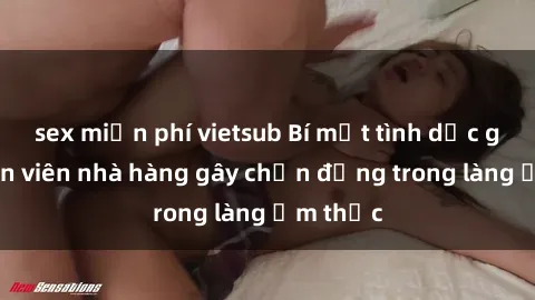 sex miễn phí vietsub Bí mật tình dục giữa nhân viên nhà hàng gây chấn động trong làng ẩm thực