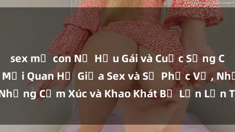 sex mẹ con Nữ Hầu Gái và Cuộc Sống Của Họ: Bí Mật Về Mối Quan Hệ Giữa Sex và Sự Phục Vụ, Những Cảm Xúc và Khao Khát Bị Lẫn Lộn Trong Lĩnh Vực Này.