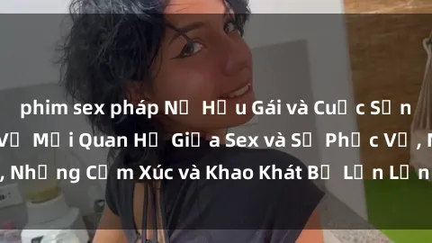 phim sex pháp Nữ Hầu Gái và Cuộc Sống Của Họ: Bí Mật Về Mối Quan Hệ Giữa Sex và Sự Phục Vụ, Những Cảm Xúc và Khao Khát Bị Lẫn Lộn Trong Lĩnh Vực Này.