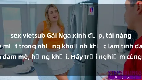 sex vietsub Gái Nga xinh đẹp, tài năng khiến bạn phải mê mệt trong những khoảnh khắc làm tình đam mê, hứng khởi. Hãy trải nghiệm cùng họ ngay hôm nay!