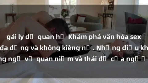 gái ly dị quan hệ Khám phá văn hóa sex Bắc Âu: Sự tự do, đa dạng và không kiêng nể. Những điều không ngờ về quan niệm và thái độ của người Bắc Âu đối với tình dục.