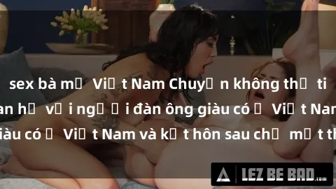 sex bà mẹ Việt Nam Chuyện không thể tin nổi: Gái Tây quan hệ với người đàn ông giàu có ở Việt Nam và kết hôn sau chỉ một tháng