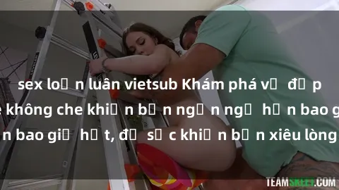 sex loạn luân vietsub Khám phá vẻ đẹp gái Việt Nam nude không che khiến bạn ngẩn ngơ hơn bao giờ hết, đủ sức khiến bạn xiêu lòng đến ngất ngây