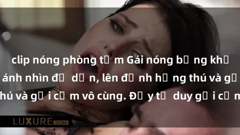 clip nóng phòng tắm Gái nóng bỏng khỏa thân khiến mọi ánh nhìn đổ dồn, lên đỉnh hứng thú và gợi cảm vô cùng. Đầy tư duy gợi cảm và quyến rũ.