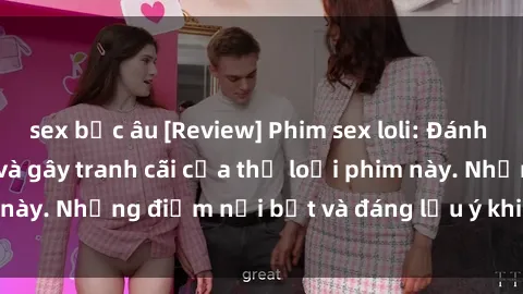 sex bắc âu [Review] Phim sex loli: Đánh giá về sự gợi cảm và gây tranh cãi của thể loại phim này. Những điểm nổi bật và đáng lưu ý khi xem phim loli.