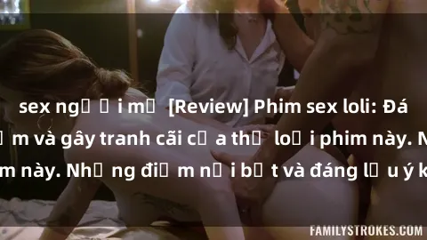 sex người mỹ [Review] Phim sex loli: Đánh giá về sự gợi cảm và gây tranh cãi của thể loại phim này. Những điểm nổi bật và đáng lưu ý khi xem phim loli.