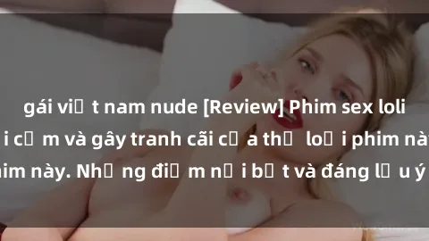 gái việt nam nude [Review] Phim sex loli: Đánh giá về sự gợi cảm và gây tranh cãi của thể loại phim này. Những điểm nổi bật và đáng lưu ý khi xem phim loli.