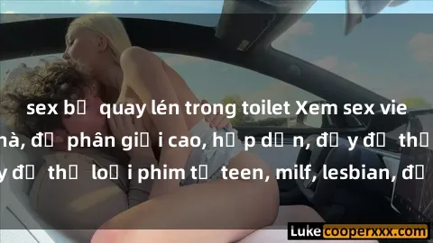 sex bị quay lén trong toilet Xem sex vietsub miễn phí tại nhà, độ phân giải cao, hấp dẫn, đầy đủ thể loại phim từ teen, milf, lesbian, đến hentai và jav.