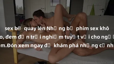 sex bị quay lén Những bộ phim sex không che HD đỉnh cao, đem đến trải nghiệm tuyệt vời cho người xem.Đón xem ngay để khám phá những cảnh quay đẹp mắt và kích thích.