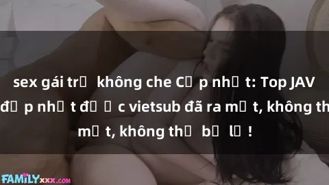 sex gái trẻ không che Cập nhật: Top JAV idol xinh đẹp nhất được vietsub đã ra mắt, không thể bỏ lỡ!