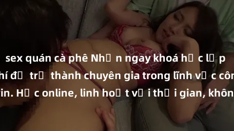 sex quán cà phê Nhận ngay khoá học lập trình Java miễn phí để trở thành chuyên gia trong lĩnh vực công nghệ thông tin. Học online, linh hoạt với thời gian, không giới hạn địa điểm. Đăng ký ngay!