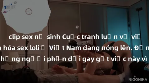 clip sex nữ sinh Cuộc tranh luận về việc có nên hợp pháp hóa sex loli ở Việt Nam đang nóng lên. Đồng thời, cũng có những người phản đối gay gắt việc này vì lo ngại về tác động tiêu cực lên trẻ em và x