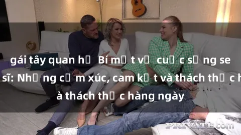 gái tây quan hệ Bí mật về cuộc sống sex của bác sĩ: Những cảm xúc, cam kết và thách thức hàng ngày