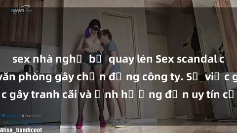 sex nhà nghỉ bị quay lén Sex scandal của nữ nhân viên văn phòng gây chấn động công ty. Sự việc gây tranh cãi và ảnh hưởng đến uy tín của doanh nghiệp.