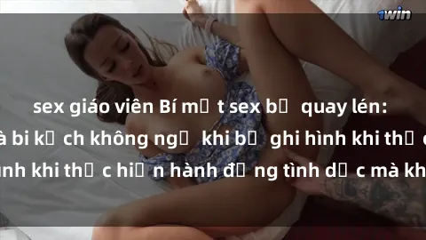 sex giáo viên Bí mật sex bị quay lén: Những hậu quả và bi kịch không ngờ khi bị ghi hình khi thực hiện hành động tình dục mà không biết.