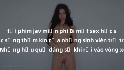 tải phim jav miễn phí Bí mật sex học sinh không che: Cuộc sống thầm kín của những sinh viên trẻ trên trường. Những hậu quả đáng sợ khi rơi vào vòng xoáy của tình dục từ tuổi mới lớn.