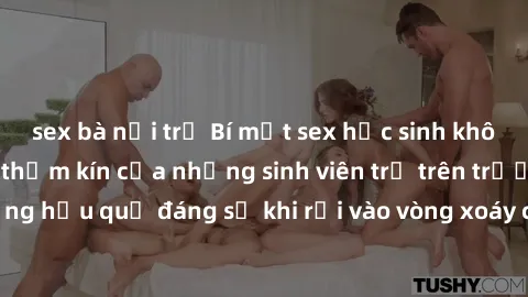 sex bà nội trợ Bí mật sex học sinh không che: Cuộc sống thầm kín của những sinh viên trẻ trên trường. Những hậu quả đáng sợ khi rơi vào vòng xoáy của tình dục từ tuổi mới lớn.