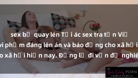 sex bị quay lén Tội ác sex tra tấn Việt Nam: những vụ vi phạm đáng lên án và báo động cho xã hội hiện nay. Đừng lờ đi vấn đề nghiêm trọng này!