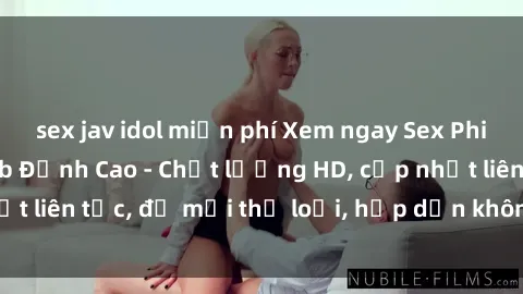 sex jav idol miễn phí Xem ngay Sex Phim Hàn Quốc Vietsub Đỉnh Cao - Chất lượng HD, cập nhật liên tục, đủ mọi thể loại, hấp dẫn không thể bỏ qua!
