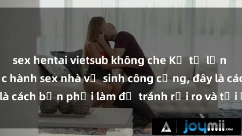 sex hentai vietsub không che Kể từ lần cuối cùng bạn thực hành sex nhà vệ sinh công cộng, đây là cách bạn phải làm để tránh rủi ro và tối ưu trải nghiệm.