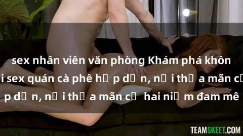 sex nhân viên văn phòng Khám phá không gian độc đáo tại sex quán cà phê hấp dẫn, nơi thỏa mãn cả hai niềm đam mê