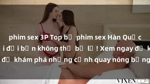 phim sex 3P Top bộ phim sex Hàn Quốc hot nhất mọi thời đại bạn không thể bỏ lỡ! Xem ngay để khám phá những cảnh quay nóng bỏng, đầy nghẹt thở!