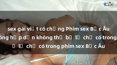 sex gái việt có chồng Phim sex Bắc Âu: Những cảnh nóng hấp dẫn không thể bỏ lỡ chỉ có trong phim sex Bắc Âu