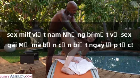 sex milf việt nam Những bí mật về sex gái Mỹ mà bạn cần biết ngay lập tức!