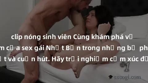 clip nóng sinh viên Cùng khám phá vẻ đẹp và sức gợi cảm của sex gái Nhật Bản trong những bộ phim đầy nghệ thuật và cuốn hút. Hãy trải nghiệm cảm xúc đầy mới mẻ và sống động từ những cảnh quay tinh tế 