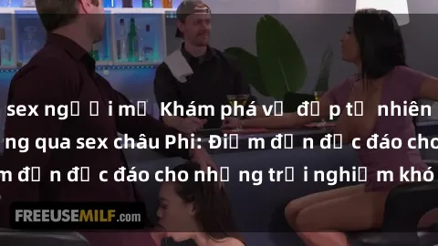 sex người mỹ Khám phá vẻ đẹp tự nhiên và văn hóa đa dạng qua sex châu Phi: Điểm đến độc đáo cho những trải nghiệm khó quên