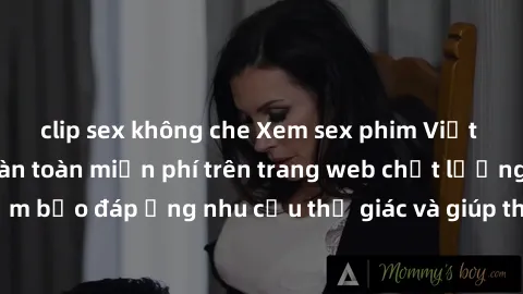 clip sex không che Xem sex phim Việt Nam không che hoàn toàn miễn phí trên trang web chất lượng cao. Đảm bảo đáp ứng nhu cầu thị giác và giúp thỏa mãn mong muốn của bạn.