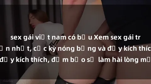 sex gái việt nam có bầu Xem sex gái trẻ không che hấp dẫn nhất, cực kỳ nóng bỏng và đầy kích thích, đảm bảo sẽ làm hài lòng mọi người!