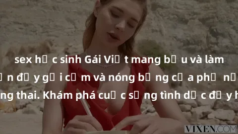 sex học sinh Gái Việt mang bầu và làm tình: Màn trình diễn đầy gợi cảm và nóng bỏng của phụ nữ mang thai. Khám phá cuộc sống tình dục đầy hấp dẫn và mới lạ của họ!