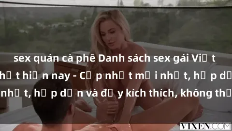 sex quán cà phê Danh sách sex gái Việt Nam sinh viên hot nhất hiện nay - Cập nhật mới nhất, hấp dẫn và đầy kích thích, không thể bỏ qua!