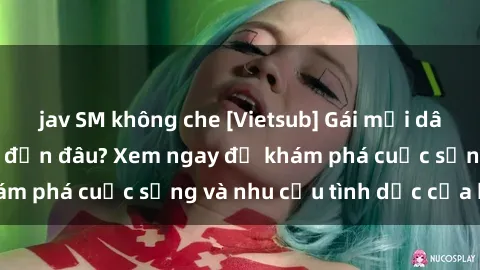 jav SM không che [Vietsub] Gái mại dâm châu Á hấp dẫn đến đâu? Xem ngay để khám phá cuộc sống và nhu cầu tình dục của họ!