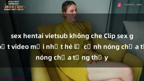 sex hentai vietsub không che Clip sex gây sốc: Loạt video mới nhất hé lộ cảnh nóng chưa từng thấy