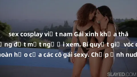 sex cosplay việt nam Gái xinh khỏa thân khoe dáng nóng bỏng đốt mắt người xem. Bí quyết giữ vóc dáng hoàn hảo của các cô gái sexy. Chụp ảnh nude tự tin không sợ lộ hàng.