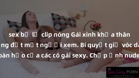 sex bị lộ clip nóng Gái xinh khỏa thân khoe dáng nóng bỏng đốt mắt người xem. Bí quyết giữ vóc dáng hoàn hảo của các cô gái sexy. Chụp ảnh nude tự tin không sợ lộ hàng.