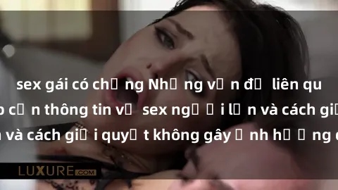 sex gái có chồng Những vấn đề liên quan đến việc tiếp cận thông tin về sex người lớn và cách giải quyết không gây ảnh hưởng đến trẻ em