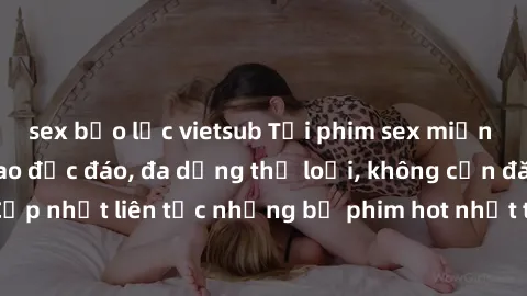 sex bạo lực vietsub Tải phim sex miễn phí chất lượng cao độc đáo, đa dạng thể loại, không cần đăng ký tài khoản. Cập nhật liên tục những bộ phim hot nhất trên thị trường. Sự lựa chọn hàng đầu cho ngườ