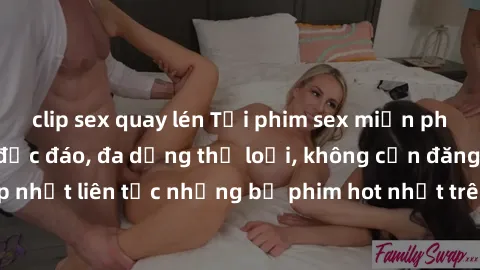clip sex quay lén Tải phim sex miễn phí chất lượng cao độc đáo, đa dạng thể loại, không cần đăng ký tài khoản. Cập nhật liên tục những bộ phim hot nhất trên thị trường. Sự lựa chọn hàng đầu cho người 
